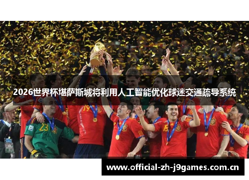 2026世界杯堪萨斯城将利用人工智能优化球迷交通疏导系统 2026世界杯堪萨斯城将利用人工智能优化球迷交通疏导系统