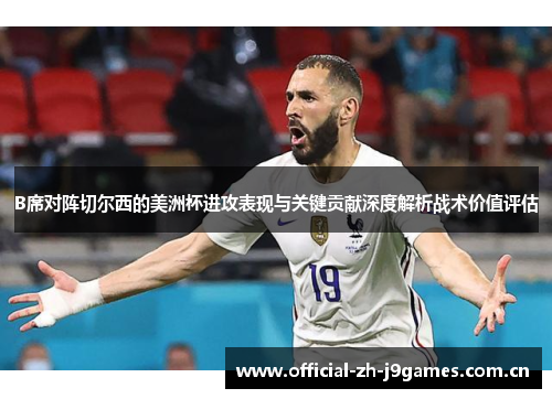 B席对阵切尔西的美洲杯进攻表现与关键贡献深度解析战术价值评估 B席对阵切尔西的美洲杯进攻表现与关键贡献深度解析战术价值评估