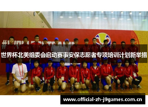 世界杯北美组委会启动赛事安保志愿者专项培训计划新举措 世界杯北美组委会启动赛事安保志愿者专项培训计划新举措