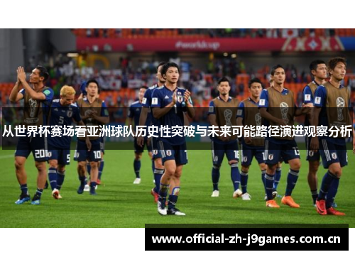 从世界杯赛场看亚洲球队历史性突破与未来可能路径演进观察分析 从世界杯赛场看亚洲球队历史性突破与未来可能路径演进观察分析