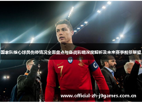 国家队核心球员伤停情况全面盘点与备战影响深度解析及未来赛事前景展望 国家队核心球员伤停情况全面盘点与备战影响深度解析及未来赛事前景展望