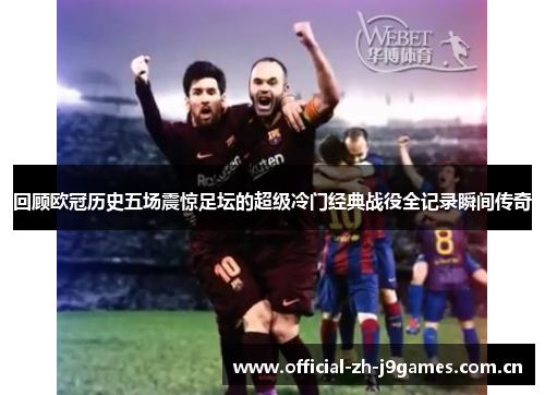 回顾欧冠历史五场震惊足坛的超级冷门经典战役全记录瞬间传奇 回顾欧冠历史五场震惊足坛的超级冷门经典战役全记录瞬间传奇