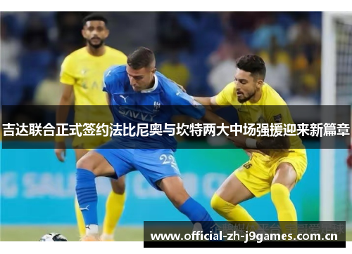 吉达联合正式签约法比尼奥与坎特两大中场强援迎来新篇章 吉达联合正式签约法比尼奥与坎特两大中场强援迎来新篇章
