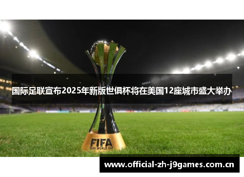 国际足联宣布2025年新版世俱杯将在美国12座城市盛大举办 国际足联宣布2025年新版世俱杯将在美国12座城市盛大举办