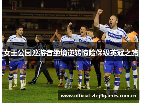 女王公园巡游者绝境逆转惊险保级英冠之路 女王公园巡游者绝境逆转惊险保级英冠之路