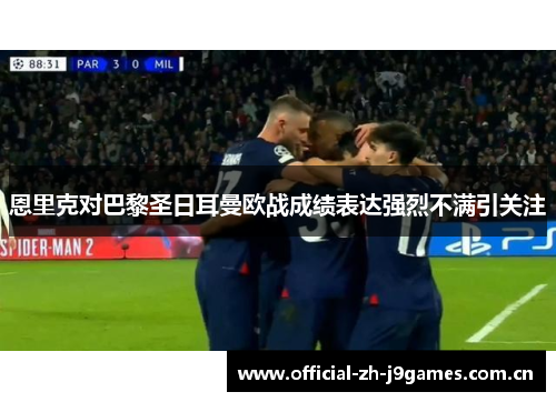 恩里克对巴黎圣日耳曼欧战成绩表达强烈不满引关注 恩里克对巴黎圣日耳曼欧战成绩表达强烈不满引关注