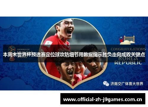 本周末世界杯预选赛定位球攻防细节用数据揭示胜负走向成败关键点 本周末世界杯预选赛定位球攻防细节用数据揭示胜负走向成败关键点