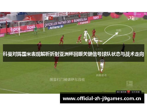 科曼对阵国米表现解析折射亚洲杯回暖关键信号球队状态与战术走向 科曼对阵国米表现解析折射亚洲杯回暖关键信号球队状态与战术走向