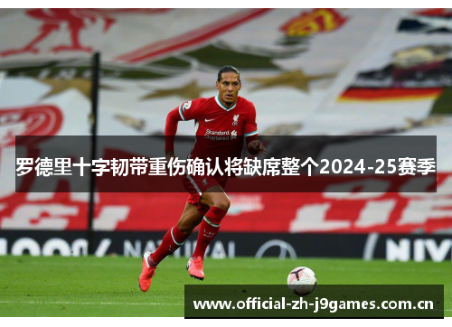 罗德里十字韧带重伤确认将缺席整个2024-25赛季 罗德里十字韧带重伤确认将缺席整个2024-25赛季