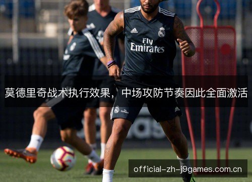 莫德里奇战术执行效果，中场攻防节奏因此全面激活