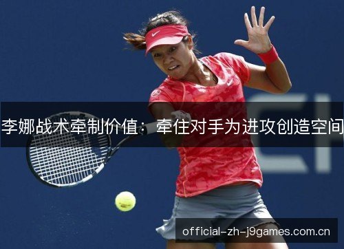 李娜战术牵制价值：牵住对手为进攻创造空间