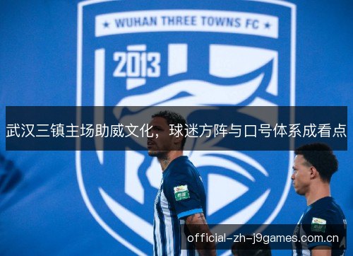 武汉三镇主场助威文化,球迷方阵与口号体系成看点 武汉三镇主场助威文化,球迷方阵与口号体系成看点