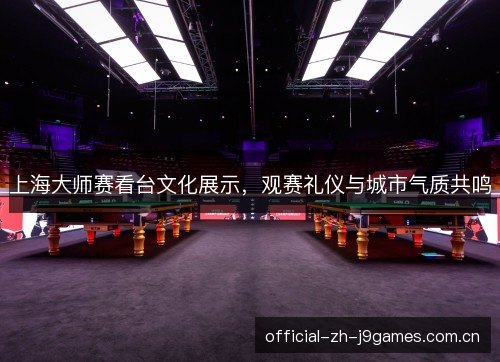上海大师赛看台文化展示,观赛礼仪与城市气质共鸣 上海大师赛看台文化展示,观赛礼仪与城市气质共鸣